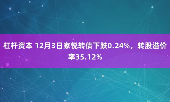 杠杆资本 12月3日家悦转债下跌0.24%,转股溢价率35.12%