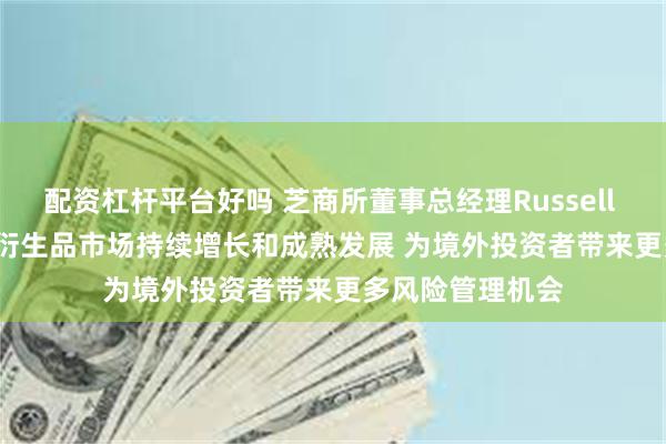 配资杠杆平台好吗 芝商所董事总经理Russell Beattie:中国衍生品市场持续增长和成熟发展 为境外投资者带来更多风险管理机会