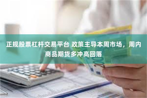 正规股票杠杆交易平台 政策主导本周市场,周内商品期货多冲高回落