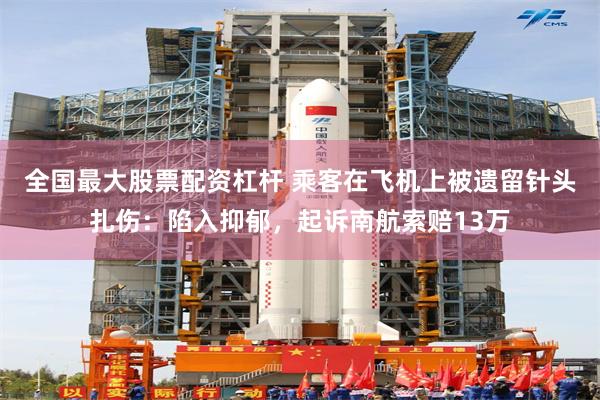全国最大股票配资杠杆 乘客在飞机上被遗留针头扎伤:陷入抑郁,起诉南航索赔13万