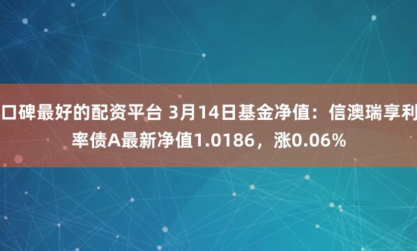 口碑最好的配资平台 3月14日基金净值:信澳瑞享利率债A最新净值1.0186,涨0.06%