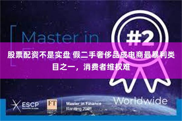 股票配资不是实盘 假二手奢侈品成电商最暴利类目之一，消费者维权难