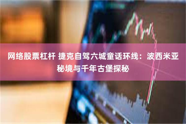 网络股票杠杆 捷克自驾六城童话环线：波西米亚秘境与千年古堡探秘