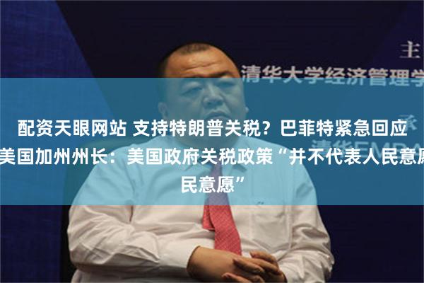 配资天眼网站 支持特朗普关税？巴菲特紧急回应！美国加州州长：美国政府关税政策“并不代表人民意愿”