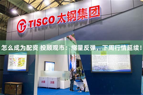 怎么成为配资 投顾观市：缩量反弹，下周行情延续！