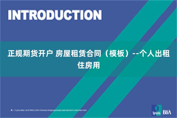 正规期货开户 房屋租赁合同（模板）--个人出租住房用