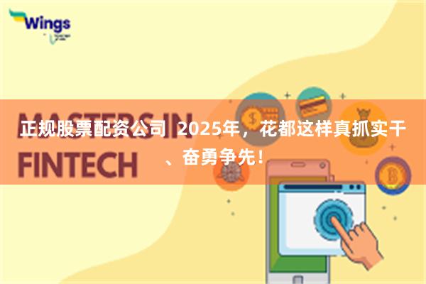 正规股票配资公司  2025年，花都这样真抓实干、奋勇争先！