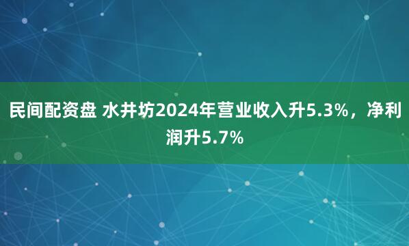 民间配资盘 水井坊2024年营业收入升5.3%,净利润升5.7%