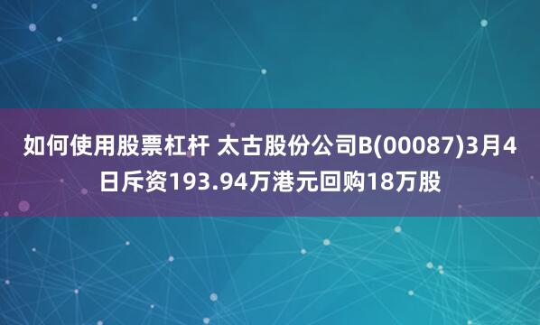 如何使用股票杠杆 太古股份公司B(00087)3月4日斥资193.94万港元回购18万股