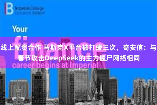 线上配资合作 马斯克X平台被打瘫三次,奇安信:与春节攻击DeepSeek的主力僵尸网络相同