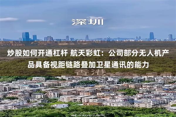 炒股如何开通杠杆 航天彩虹:公司部分无人机产品具备视距链路叠加卫星通讯的能力