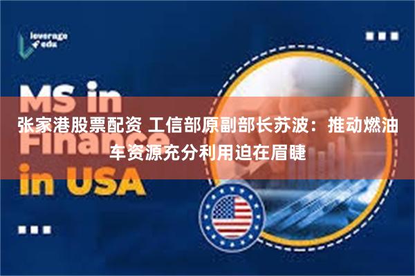 张家港股票配资 工信部原副部长苏波:推动燃油车资源充分利用迫在眉睫