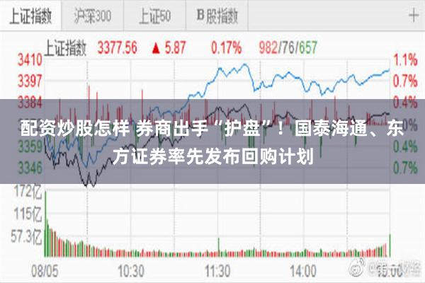 配资炒股怎样 券商出手“护盘”!国泰海通、东方证券率先发布回购计划