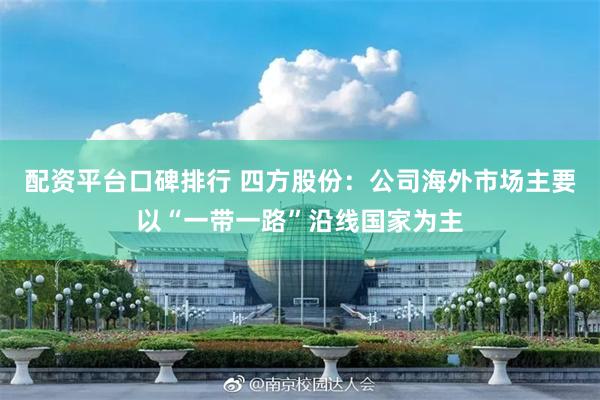 配资平台口碑排行 四方股份:公司海外市场主要以“一带一路”沿线国家为主