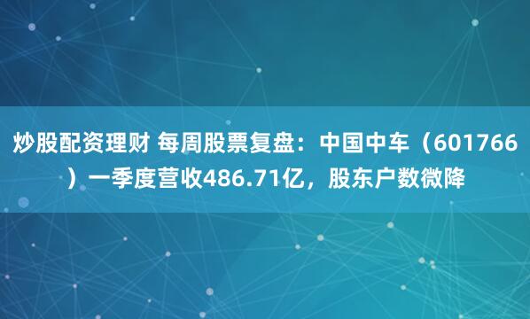 炒股配资理财 每周股票复盘:中国中车(601766)一季度营收486.71亿,股东户数微降
