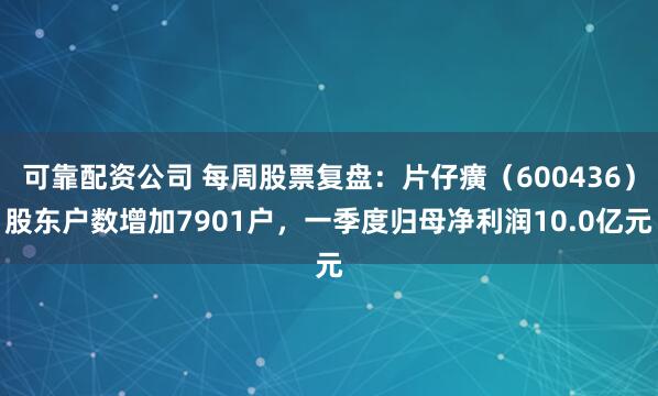 可靠配资公司 每周股票复盘：片仔癀（600436）股东户数增加7901户，一季度归母净利润10.0亿元