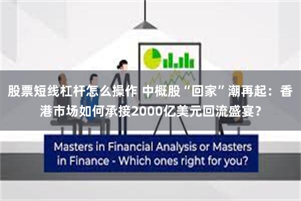 股票短线杠杆怎么操作 中概股“回家”潮再起:香港市场如何承接2000亿美元回流盛宴?