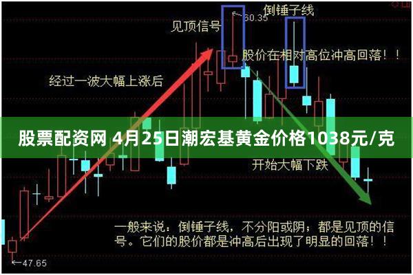 股票配资网 4月25日潮宏基黄金价格1038元/克
