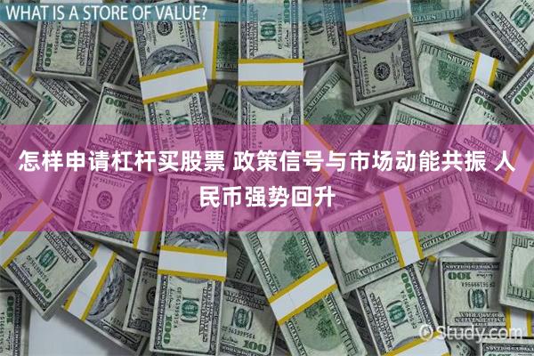 怎样申请杠杆买股票 政策信号与市场动能共振 人民币强势回升