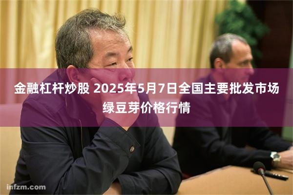 金融杠杆炒股 2025年5月7日全国主要批发市场绿豆芽价格行情