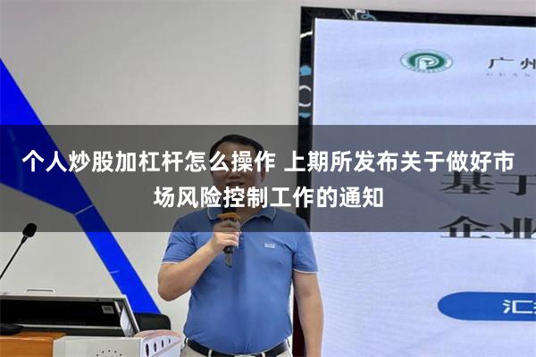 个人炒股加杠杆怎么操作 上期所发布关于做好市场风险控制工作的通知