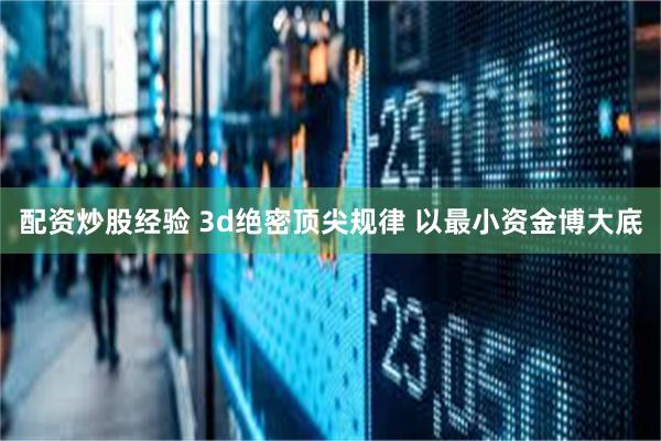 配资炒股经验 3d绝密顶尖规律 以最小资金博大底