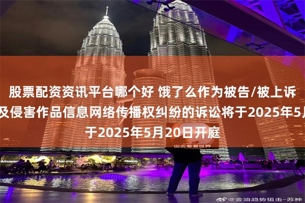 股票配资资讯平台哪个好 饿了么作为被告/被上诉人的1起涉及侵害作品信息网络传播权纠纷的诉讼将于2025年5月20日开庭