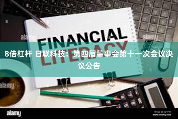 8倍杠杆 日联科技：第四届董事会第十一次会议决议公告