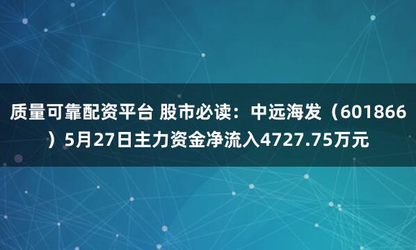 质量可靠配资平台 股市必读:中远海发(601866)5月27日主力资金净流入4727.75万元
