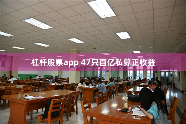杠杆股票app 47只百亿私募正收益