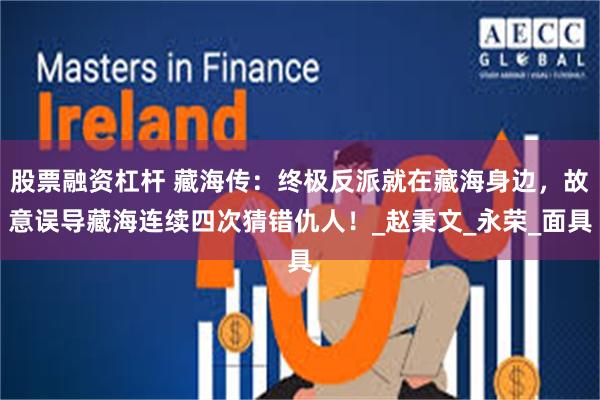 股票融资杠杆 藏海传:终极反派就在藏海身边,故意误导藏海连续四次猜错仇人!_赵秉文_永荣_面具