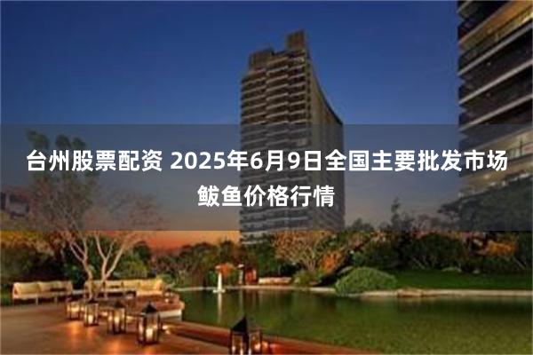 台州股票配资 2025年6月9日全国主要批发市场鲅鱼价格行情