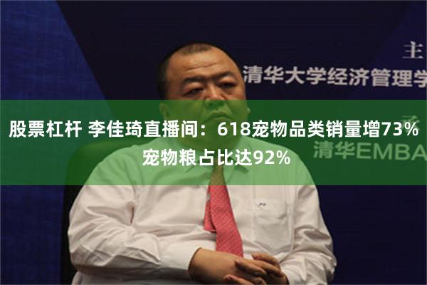 股票杠杆 李佳琦直播间：618宠物品类销量增73% 宠物粮占比达92%