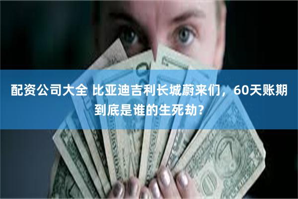 配资公司大全 比亚迪吉利长城蔚来们，60天账期到底是谁的生死劫？