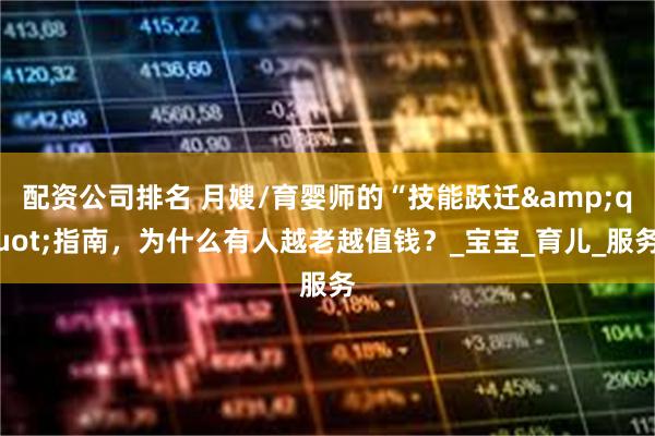 配资公司排名 月嫂/育婴师的“技能跃迁"指南,为什么有人越老越值钱?_宝宝_育儿_服务
