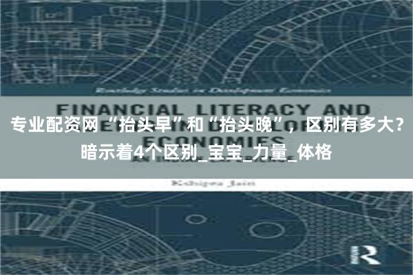 专业配资网 “抬头早”和“抬头晚”，区别有多大？暗示着4个区别_宝宝_力量_体格
