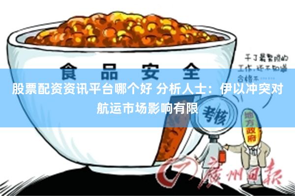 股票配资资讯平台哪个好 分析人士:伊以冲突对航运市场影响有限