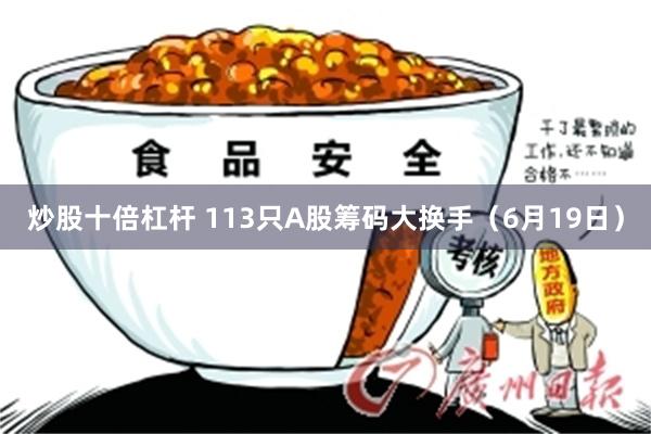 炒股十倍杠杆 113只A股筹码大换手（6月19日）