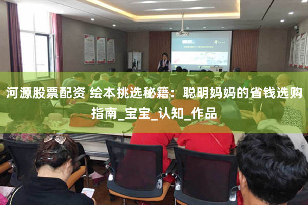 河源股票配资 绘本挑选秘籍:聪明妈妈的省钱选购指南_宝宝_认知_作品